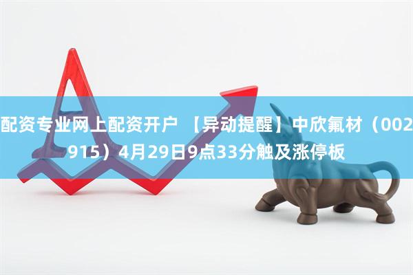 配资专业网上配资开户 【异动提醒】中欣氟材（002915）4月29日9点33分触及涨停板