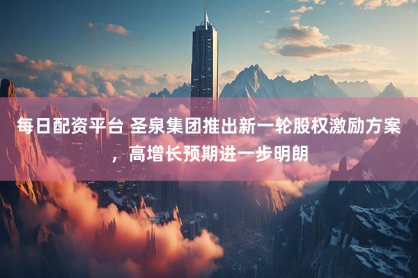 每日配资平台 圣泉集团推出新一轮股权激励方案，高增长预期进一步明朗