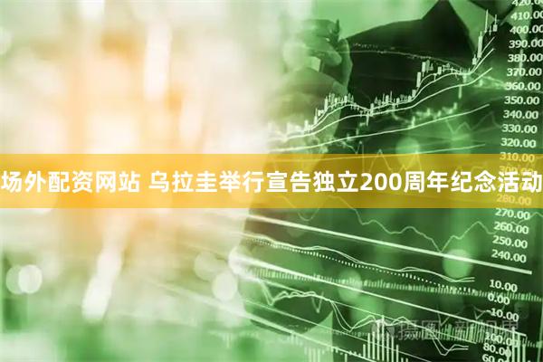 场外配资网站 乌拉圭举行宣告独立200周年纪念活动