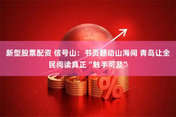 新型股票配资 信号山：书页翻动山海间 青岛让全民阅读真正“触手可及”