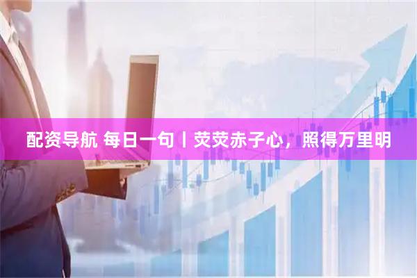 配资导航 每日一句丨荧荧赤子心，照得万里明