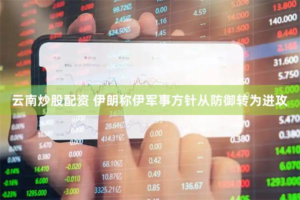 云南炒股配资 伊朗称伊军事方针从防御转为进攻